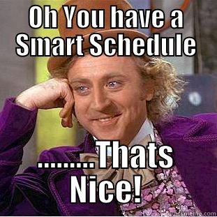 OH YOU HAVE A SMART SCHEDULE .........THATS NICE! Condescending Wonka