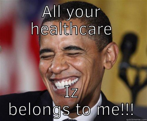 ALL YOUR HEALTHCARE IZ BELONGS TO ME!!! Scumbag Obama