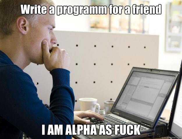 Write a programm for a friend I AM ALPHA AS FUCK  Programmer