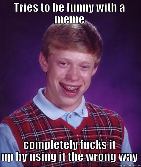 sorry dale - TRIES TO BE FUNNY WITH A MEME COMPLETELY FUCKS IT UP BY USING IT THE WRONG WAY Bad Luck Brian