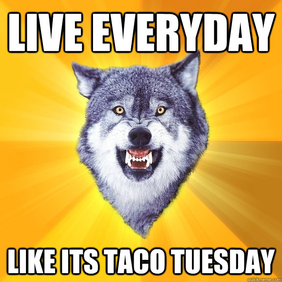 Live everyday Like its Taco Tuesday - Live everyday Like its Taco Tuesday  Courage Wolf