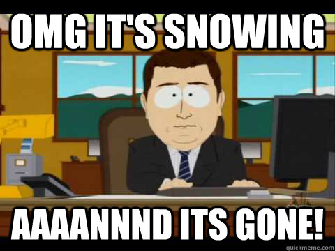 OMG it's snowing Aaaannnd its gone! - OMG it's snowing Aaaannnd its gone!  Aaand its gone