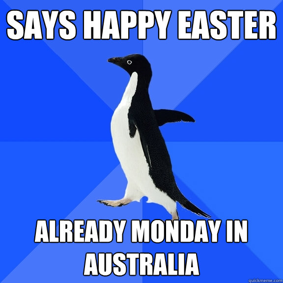 says happy easter already Monday in Australia  - says happy easter already Monday in Australia   Socially Awkward Penguin