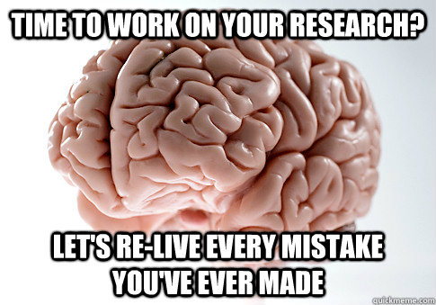 time to work on your research? let's re-live every mistake you've ever made  Scumbag Brain