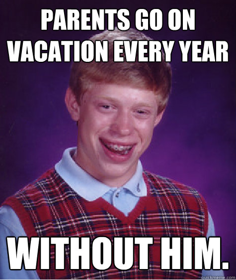 Parents go on vacation every year without him. - Parents go on vacation every year without him.  Bad Luck Brian