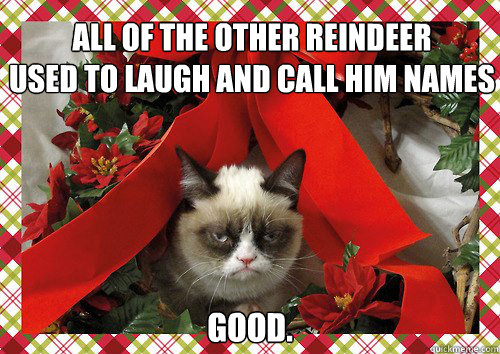 All of the other reindeer
used to laugh and call him names good. - All of the other reindeer
used to laugh and call him names good.  A Grumpy Cat Christmas