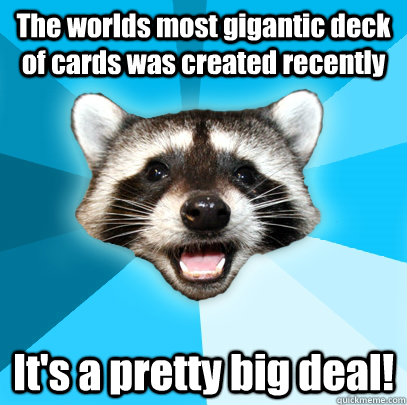 The worlds most gigantic deck of cards was created recently It's a pretty big deal! - The worlds most gigantic deck of cards was created recently It's a pretty big deal!  Lame Pun Coon