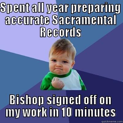 SPENT ALL YEAR PREPARING ACCURATE SACRAMENTAL RECORDS BISHOP SIGNED OFF ON MY WORK IN 10 MINUTES Success Kid