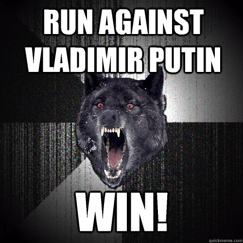 run against vladimir putin win!  Insanity Wolf