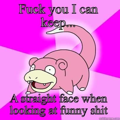 I can keep yo ass - FUCK YOU I CAN KEEP... A STRAIGHT FACE WHEN LOOKING AT FUNNY SHIT Slowpoke