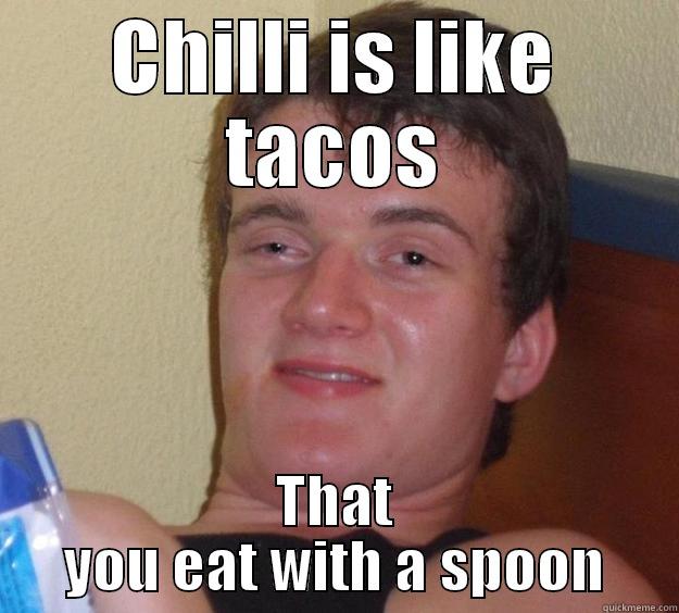 Just said this outloud - CHILLI IS LIKE TACOS THAT YOU EAT WITH A SPOON 10 Guy