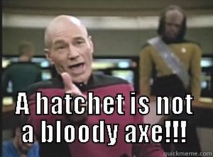 Picard hatchet -  A HATCHET IS NOT A BLOODY AXE!!! Annoyed Picard