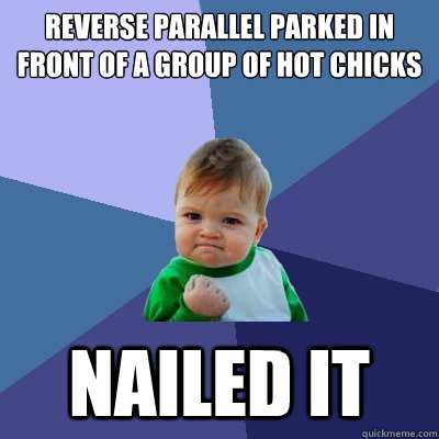 reverse parallel parked in front of a group of hot chicks  nailed it - reverse parallel parked in front of a group of hot chicks  nailed it  Success Kid