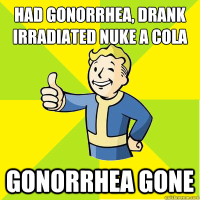 Had gonorrhea, drank irradiated nuke a cola gonorrhea gone  Fallout new vegas