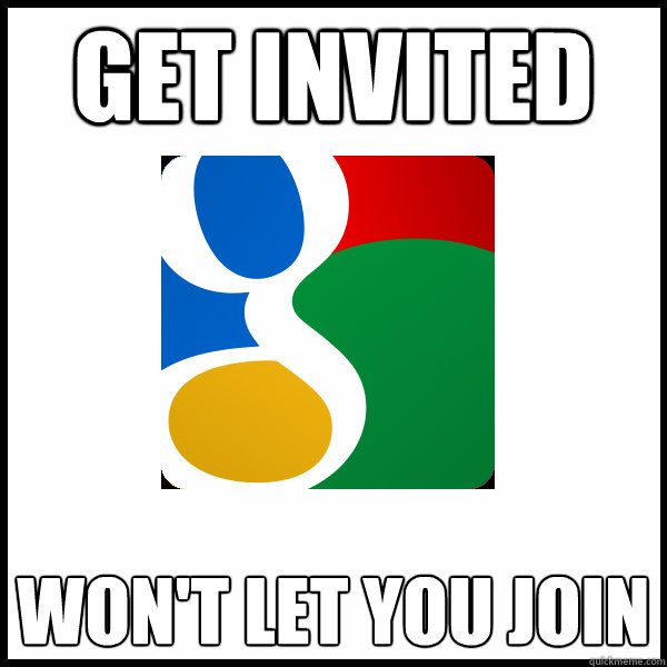 Get Invited Won't let you join - Get Invited Won't let you join  Scumbag Google