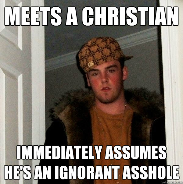 Meets a Christian Immediately assumes he's an ignorant asshole  Scumbag Steve