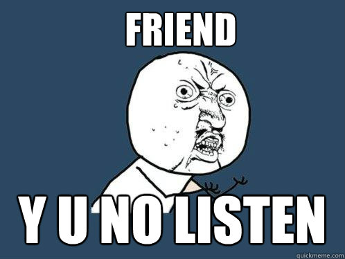 friend y u no listen  Y U No