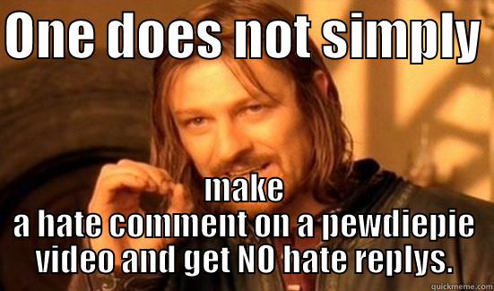 ONE DOES NOT SIMPLY  MAKE A HATE COMMENT ON A PEWDIEPIE VIDEO AND GET NO HATE REPLYS. Boromir