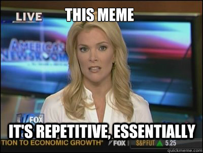 this meme It's repetitive, essentially - this meme It's repetitive, essentially  Megyn Kelly