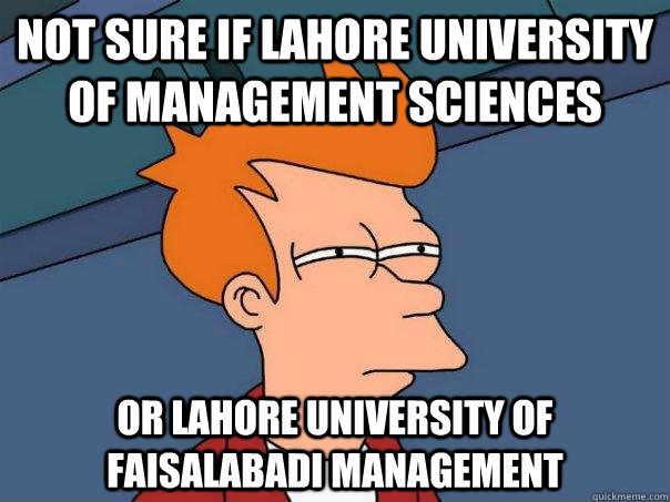 Not sure if Lahore University of Management Sciences Or Lahore University of Faisalabadi Management  Futurama Fry