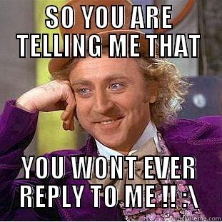 No Reply !!! - SO YOU ARE TELLING ME THAT YOU WONT EVER REPLY TO ME !! :\ Creepy Wonka