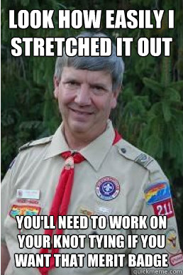 Look how easily I stretched it out You'll need to work on your knot tying if you want that merit badge  Harmless Scout Leader