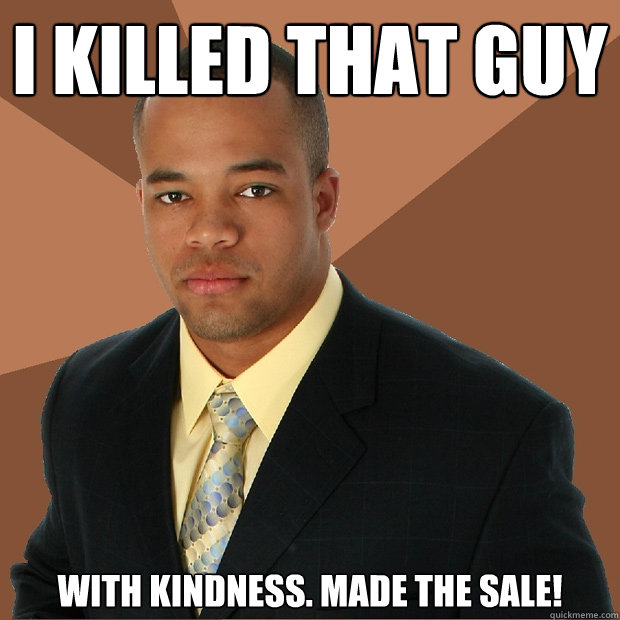 I Killed that guy with kindness. Made the sale!  Successful Black Man