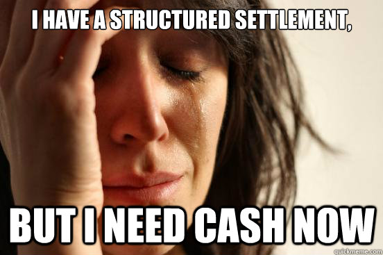 I have a structured settlement, But I need cash now  First World Problems