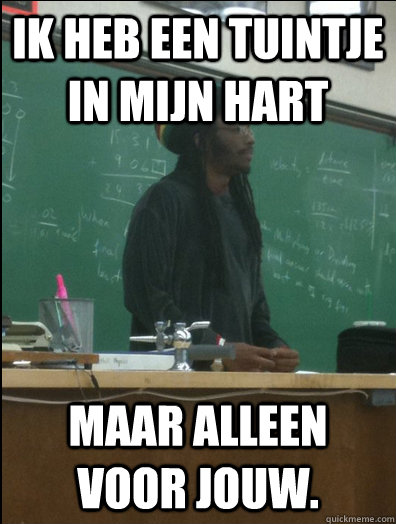 ik heb een tuintje in mijn hart  maar alleen voor jouw.  Rasta Science Teacher