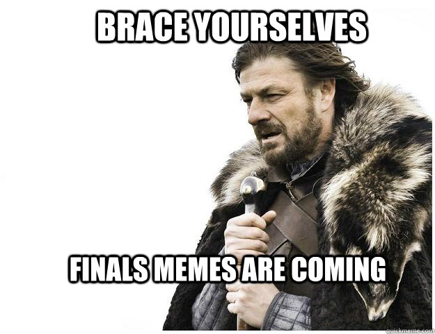 Brace yourselves Finals Memes are coming  Imminent Ned