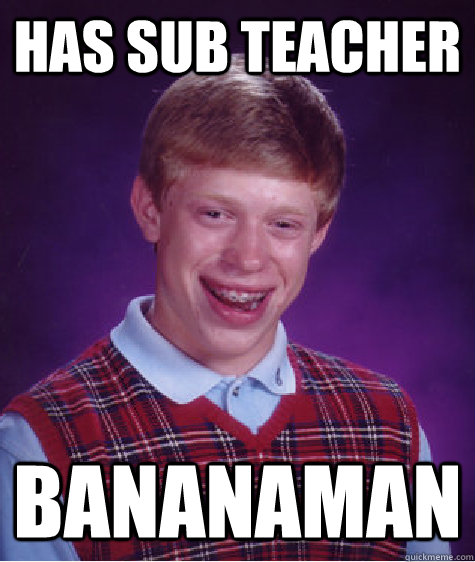 Has Sub teacher Bananaman  Bad Luck Brian