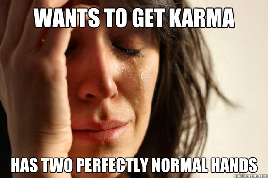 Wants to get karma Has two perfectly normal hands  First World Problems