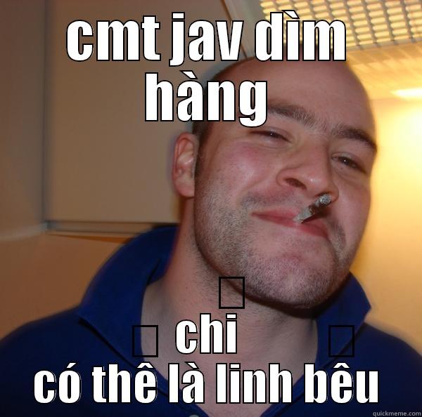 CMT JAV DÌM HÀNG CHỈ CÓ THỂ LÀ LINH BẾU Good Guy Greg 