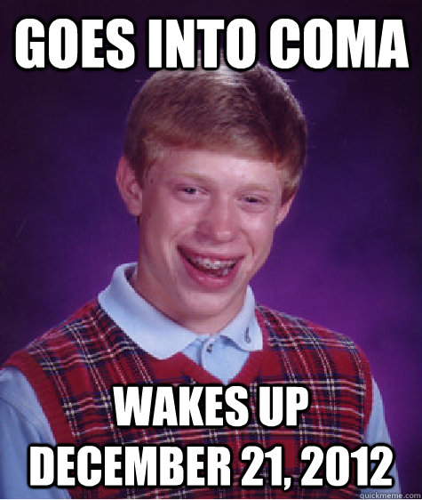 goes into coma wakes up december 21, 2012 Caption 3 goes here  Bad Luck Brian