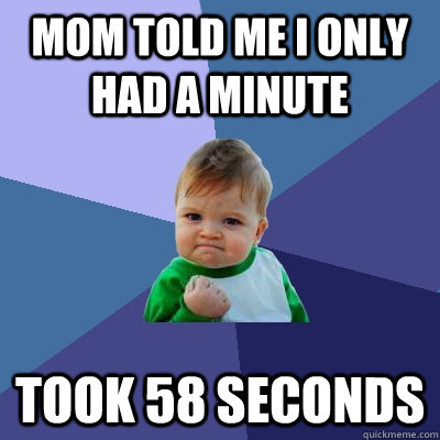 mom told me i only had a minute took 58 seconds  Success Kid