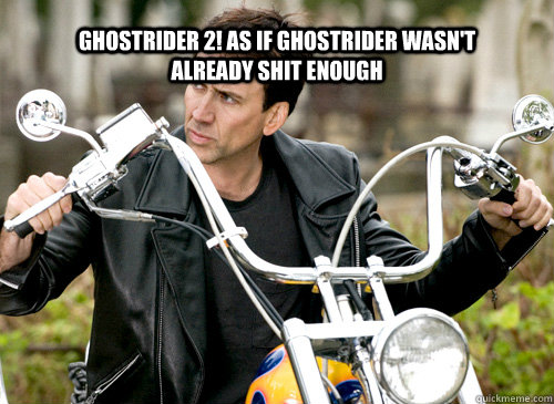 Ghostrider 2! as if ghostrider wasn't already shit enough - Ghostrider 2! as if ghostrider wasn't already shit enough  Nicolas Cage