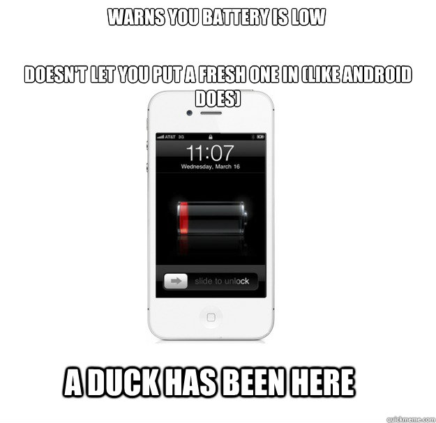 Warns you battery is low Doesn't let you put a fresh one in (like android does) A Duck has been here  scumbag cellphone