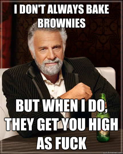 I don't always bake brownies But when I do, they get you high as fuck  The Most Interesting Man In The World