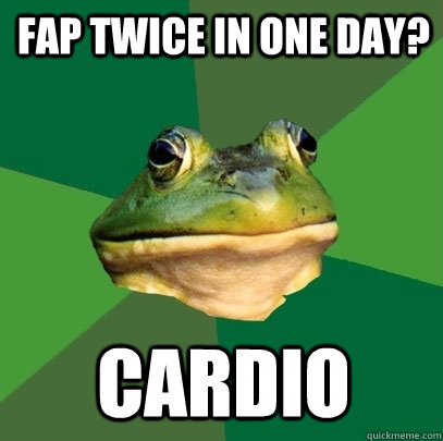 fap twice in one day? cardio  Foul Bachelor Frog