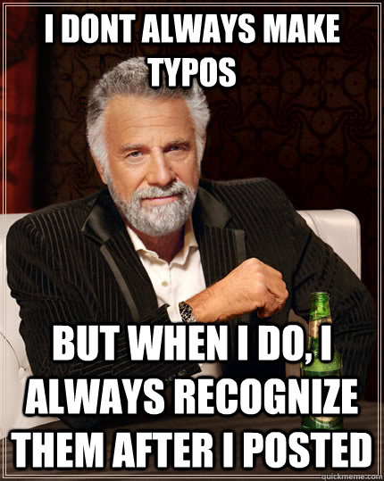 I dont always Make typos But when i do, I always recognize them after i posted - I dont always Make typos But when i do, I always recognize them after i posted  The Most Interesting Man In The World