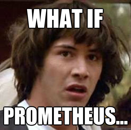 What if Prometheus... - What if Prometheus...  conspiracy keanu