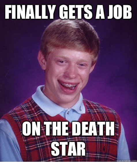 Finally gets a job  on the Death Star  Bad Luck Brian