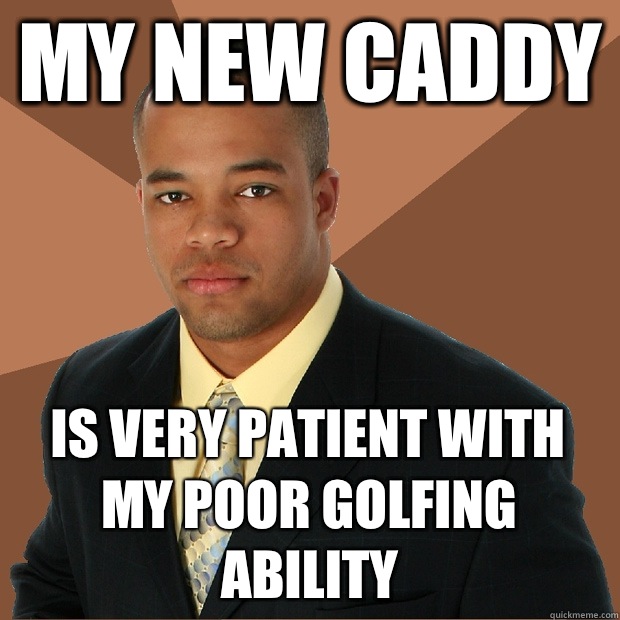 My new caddy Is very patient with my poor golfing ability  Successful Black Man