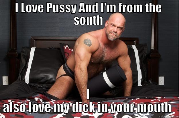 I LOVE PUSSY AND I'M FROM THE SOUTH I ALSO LOVE MY DICK IN YOUR MOUTH  Gorilla Man