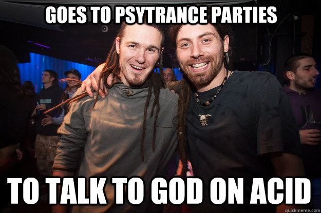 GOES TO PSYTRANCE PARTIES TO TALK TO GOD ON ACID - GOES TO PSYTRANCE PARTIES TO TALK TO GOD ON ACID  Cool Psytrance Bros