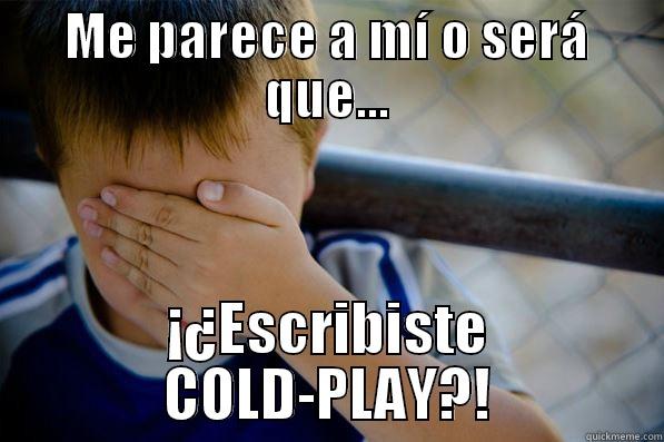 ME PARECE A MÍ O SERÁ QUE... ¡¿ESCRIBISTE COLD-PLAY?! Confession kid