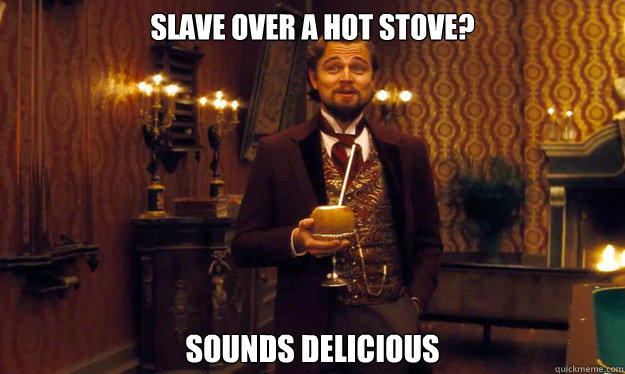 Slave over a hot stove? Sounds delicious  Incorrigible Slave Owner