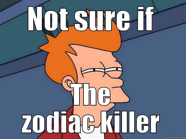 zodiac killer meme - NOT SURE IF THE ZODIAC KILLER Futurama Fry