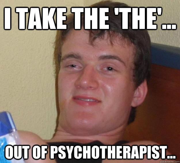 I take the 'the'... out of psychotherapist...  10 Guy