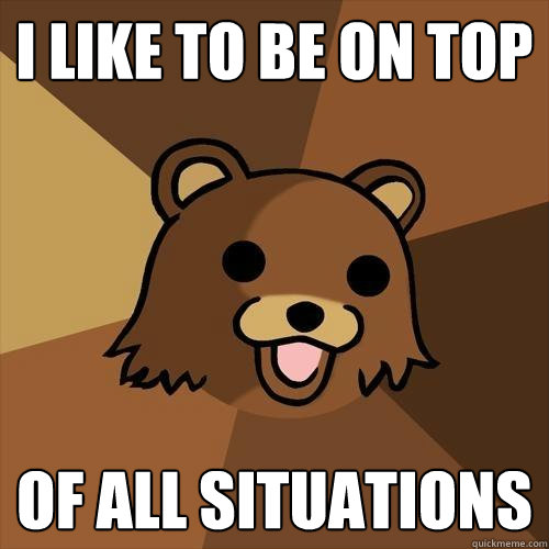 i like to be on top of all situations  - i like to be on top of all situations   Pedobear